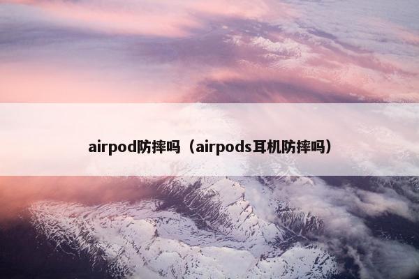 airpod防摔吗（airpods耳机防摔吗）