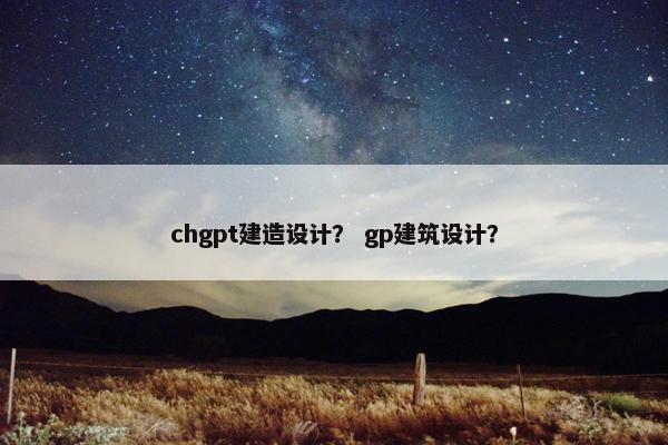 chgpt建造设计？ gp建筑设计？