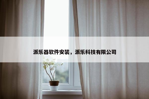派乐器软件安装，派乐科技有限公司