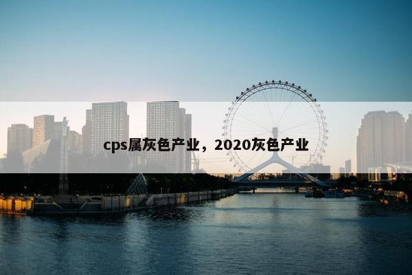 cps属灰色产业，2020灰色产业