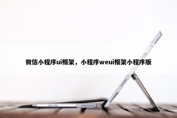 微信小程序ui框架，小程序weui框架小程序版