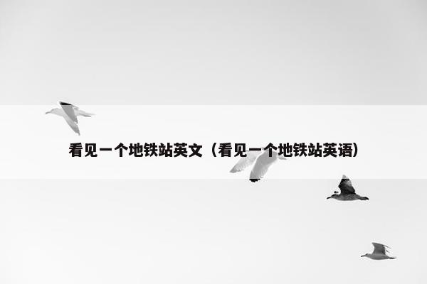 看见一个地铁站英文(看见一个地铁站英语)