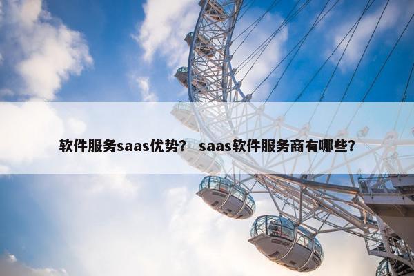 软件服务saas优势? saas软件服务商有哪些?