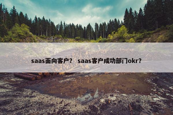 saas面向客户? saas客户成功部门okr?