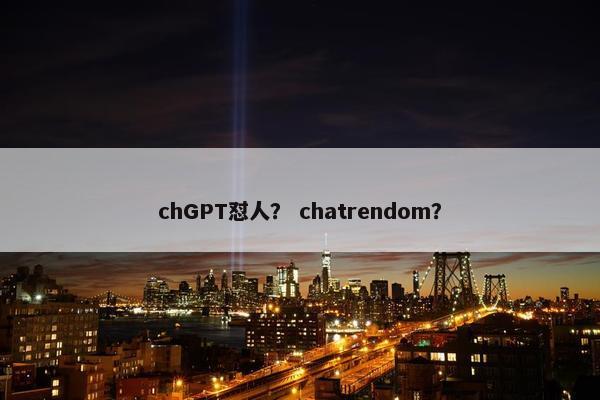 chGPT怼人？ chatrendom？