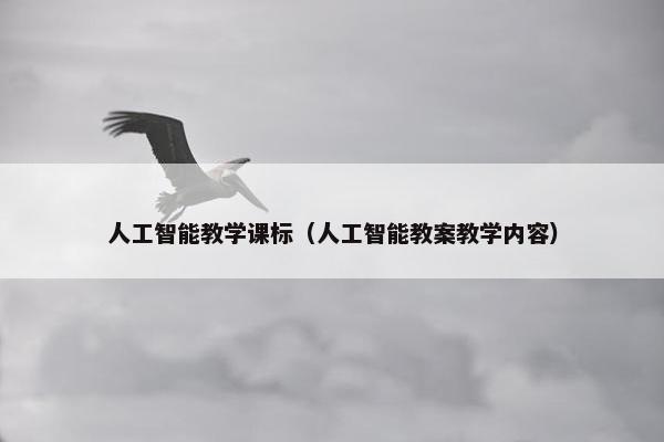 人工智能教学课标（人工智能教案教学内容）