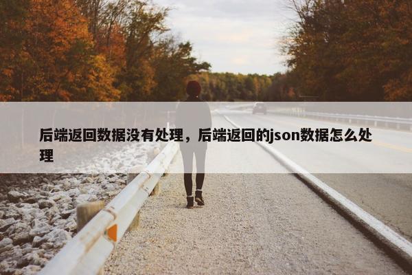 后端返回数据没有处理,后端返回的json数据怎么处理