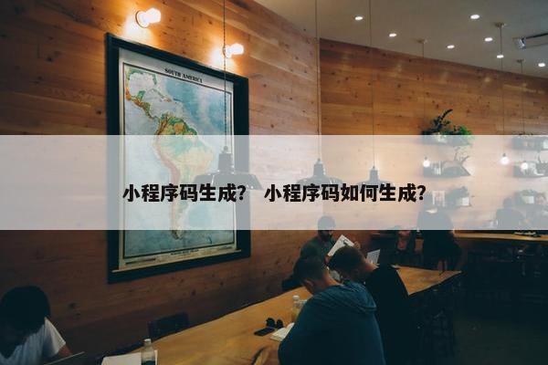 小程序码生成？ 小程序码如何生成？