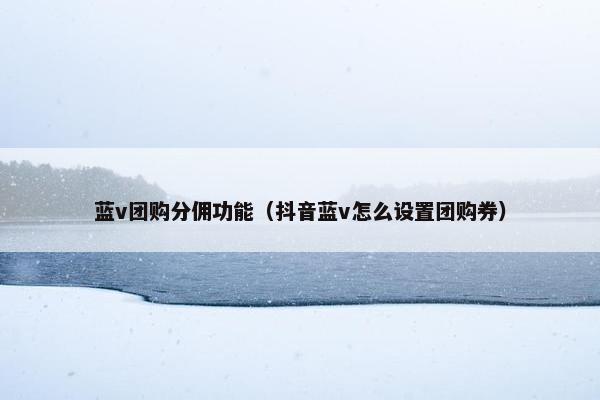 蓝v团购分佣功能（抖音蓝v怎么设置团购券）