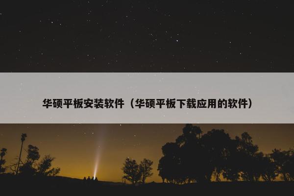 华硕平板安装软件（华硕平板下载应用的软件）