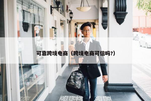 可靠跨境电商（跨境电商可信吗?）