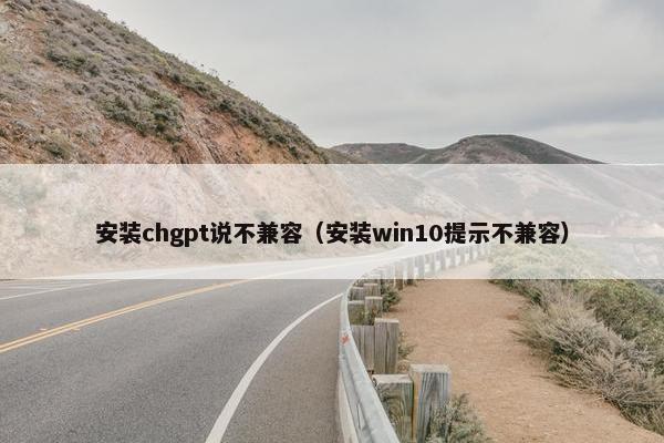 安装chgpt说不兼容（安装win10提示不兼容）
