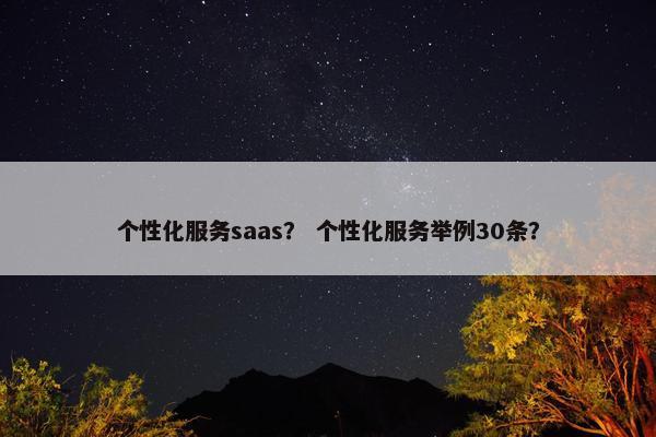 个性化服务saas？ 个性化服务举例30条？