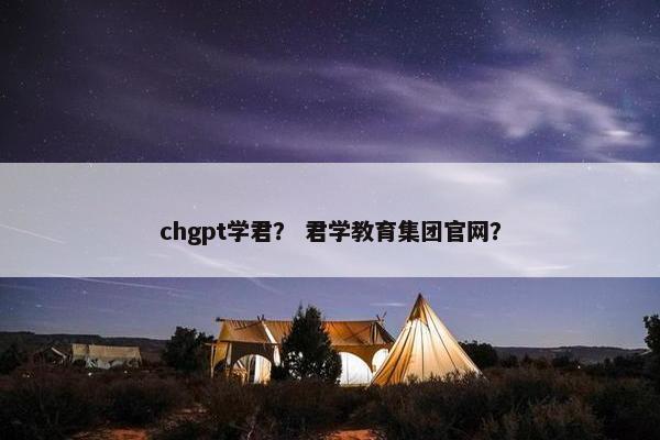 chgpt学君？ 君学教育集团官网？