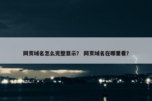 网页域名怎么完整显示？ 网页域名在哪里看？