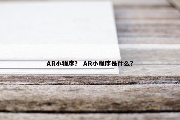 AR小程序？ AR小程序是什么？