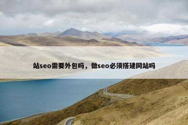 站seo需要外包吗，做seo必须搭建网站吗